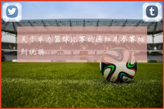 关于举办篮球比赛的通知及参赛细则说明