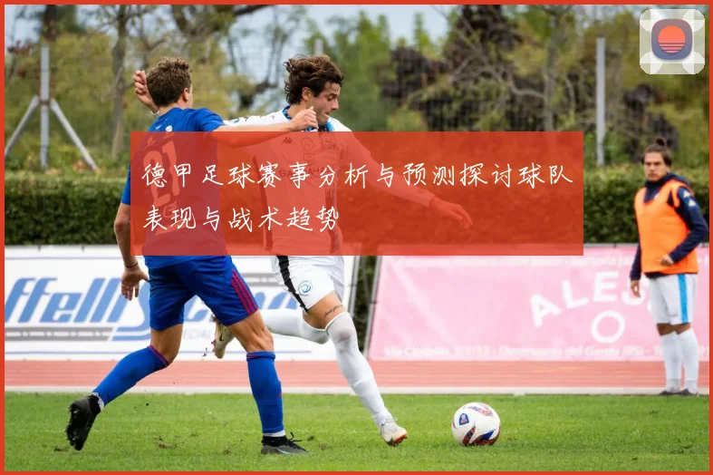 德甲足球赛事分析与预测探讨球队表现与战术趋势