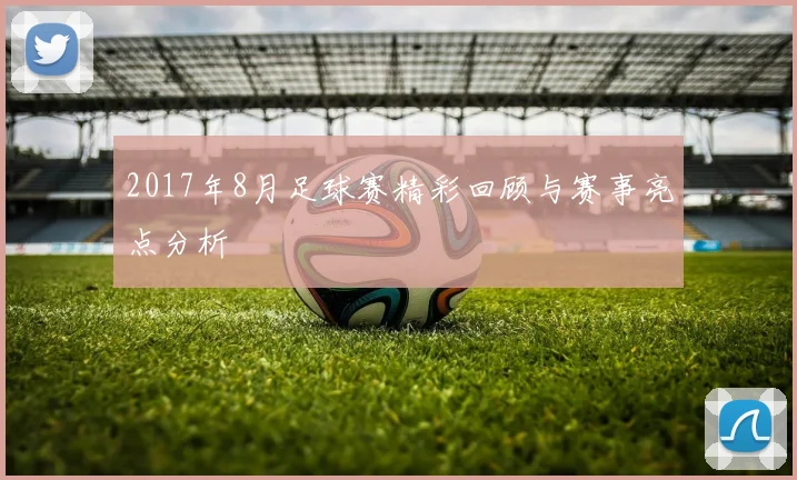 2017年8月足球赛精彩回顾与赛事亮点分析