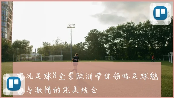 实况足球8全景欧洲带你领略足球魅力与激情的完美结合